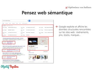 Pensez web sémantique
5/ Optimisez vos balises
 Google exploite et affiche les
données structurées rencontrées
sur les sites web : événements,
prix, stocks, marques…
 