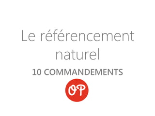 Le référencement
naturel
10 COMMANDEMENTS
 