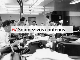 6/ Soignez vos contenus
 