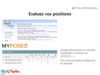 Evaluez vos positions
10/ Vos performances
Google personnalise vos résultats
(localisation, historique de
recherche, …)
Des outils permettent d’objectiver
les résultats.
 