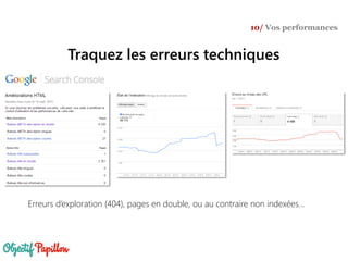 Traquez les erreurs techniques
10/ Vos performances
Erreurs d’exploration (404), pages en double, ou au contraire non indexées…
 