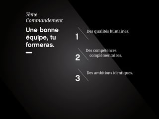 Une bonne équipe, tu formeras. 
7ème 
Commandement 
Des ambitions identiques. 
3 
Des compétences complémentaires. 
2 
Des qualités humaines. 
1  