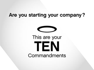 This are your 
TEN 
Commandments 
Are you starting your company ? 
 