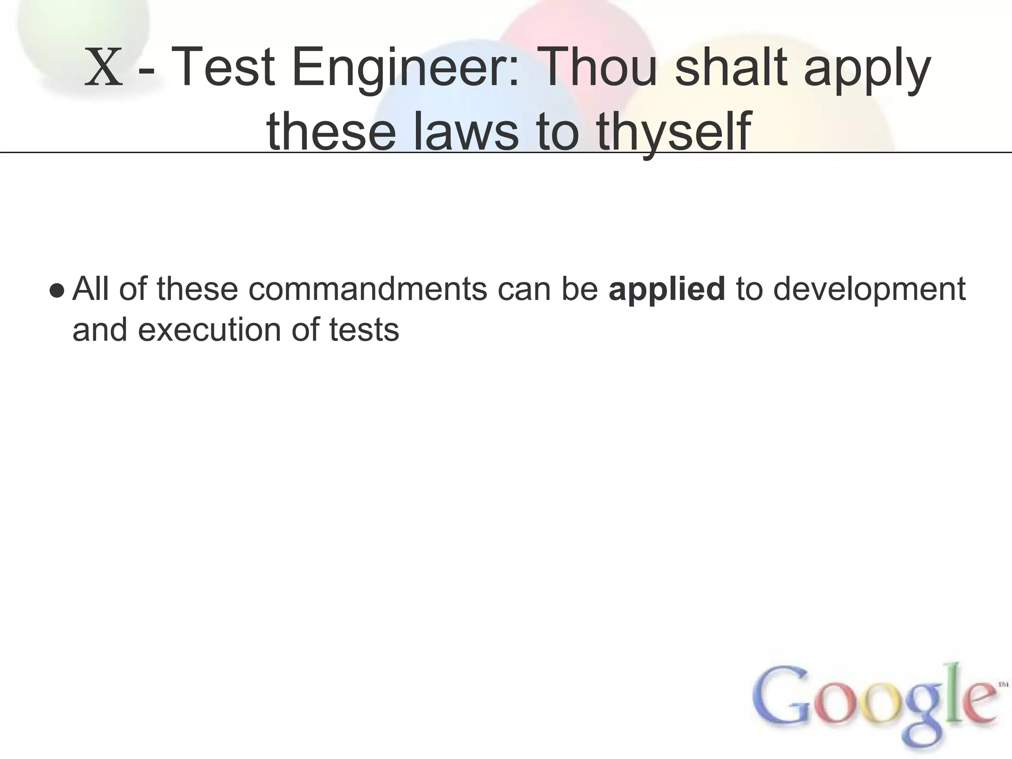 X - Test Engineer: Thou shalt apply
these laws to thyself
● All of these commandments can be applied to development
and execution of tests

 