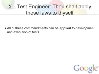 X - Test Engineer: Thou shalt apply
these laws to thyself
● All of these commandments can be applied to development
and execution of tests

 