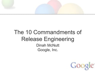 The 10 Commandments of
Release Engineering
Dinah McNutt
Google, Inc.

 
