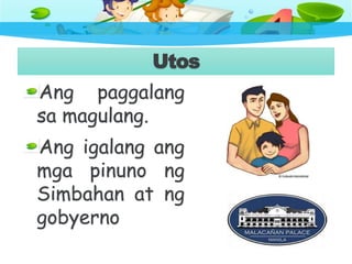 Utos
Ang paggalang
sa magulang.
Ang igalang ang
mga pinuno ng
Simbahan at ng
gobyerno
 