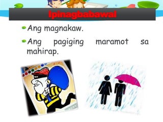 Ipinagbabawal
Ang magnakaw.
Ang pagiging maramot sa
mahirap.
 