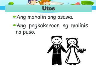 Utos
Ang mahalin ang asawa.
Ang pagkakaroon ng malinis
na puso.
 