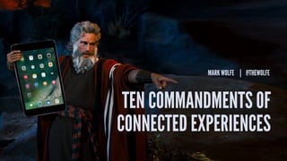 @thewolfe
CONNECTED EXPERIENCES
MARK WOLFE | @THEWOLFE
TEN COMMANDMENTS OF
 