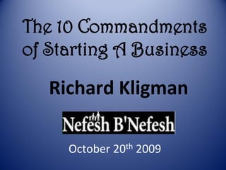 The 10 Commandments
of Starting A Business

   Richard Kligman

     October 20th 2009
 
