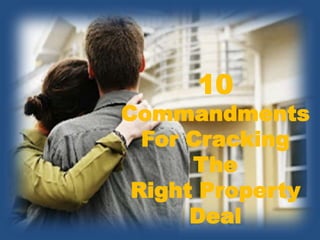 10
Commandments
For Cracking
The
Right Property
Deal
 