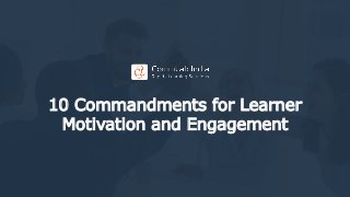 10 Commandments for Learner
Motivation and Engagement
 