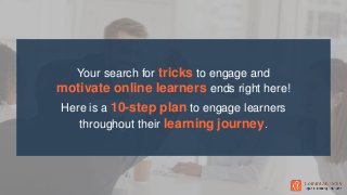 Your search for tricks to engage and
motivate online learners ends right here!
Here is a 10-step plan to engage learners
t...