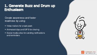  Video trailers for sneak peek
 Animated clips and GIFS for sharing
 Social media sites for sending notifications
and r...