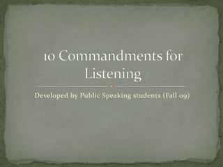 Developed by Public Speaking students (Fall 09) 10 Commandments for Listening 