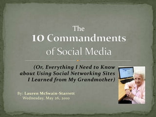 (Or, Everything I Need to Knowabout Using Social Networking SitesI Learned from My Grandmother) By: Lauren McSwain-StarrettWednesday, May 26, 2010 10 Commandmentsof Social Media The 