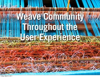 Weave Community
                         Throughout the
                         User Experience


Friday, March 4, 2011
 