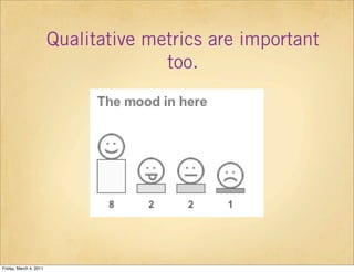 Qualitative metrics are important
                                      too.




Friday, March 4, 2011
 