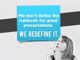 We don’t define the
rulebook for great
  presentations.

We redefine it.
 