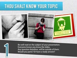 Thou shalt know your topic




      Be well read on the subject of your presentation.
      Everyone knows you know the s...