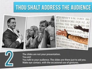 Thou shalt address the audience




  The slides are not your presentation.
  You are!
  You talk to your audience. The sl...