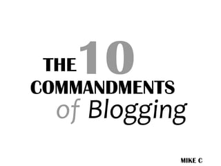 10COMMANDMENTS
Blogging
MIKE C
THE
of
 