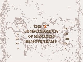 I
II
III
IV
V
VI
VII
VIII
IX
X
THE “X”
COMMANDMENTS
OF MANAGING
REMOTE TEAMS
 