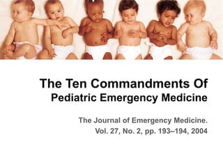 The Ten Commandments Of
 Pediatric Emergency Medicine
     The Journal of Emergency Medicine.
         Vol. 27, No. 2, pp. 193–194, 2004
 