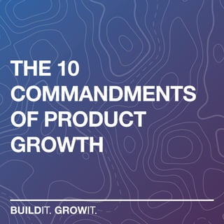THE 10
COMMANDMENTS
OF PRODUCT
GROWTH
BUILDIT. GROWIT.
 