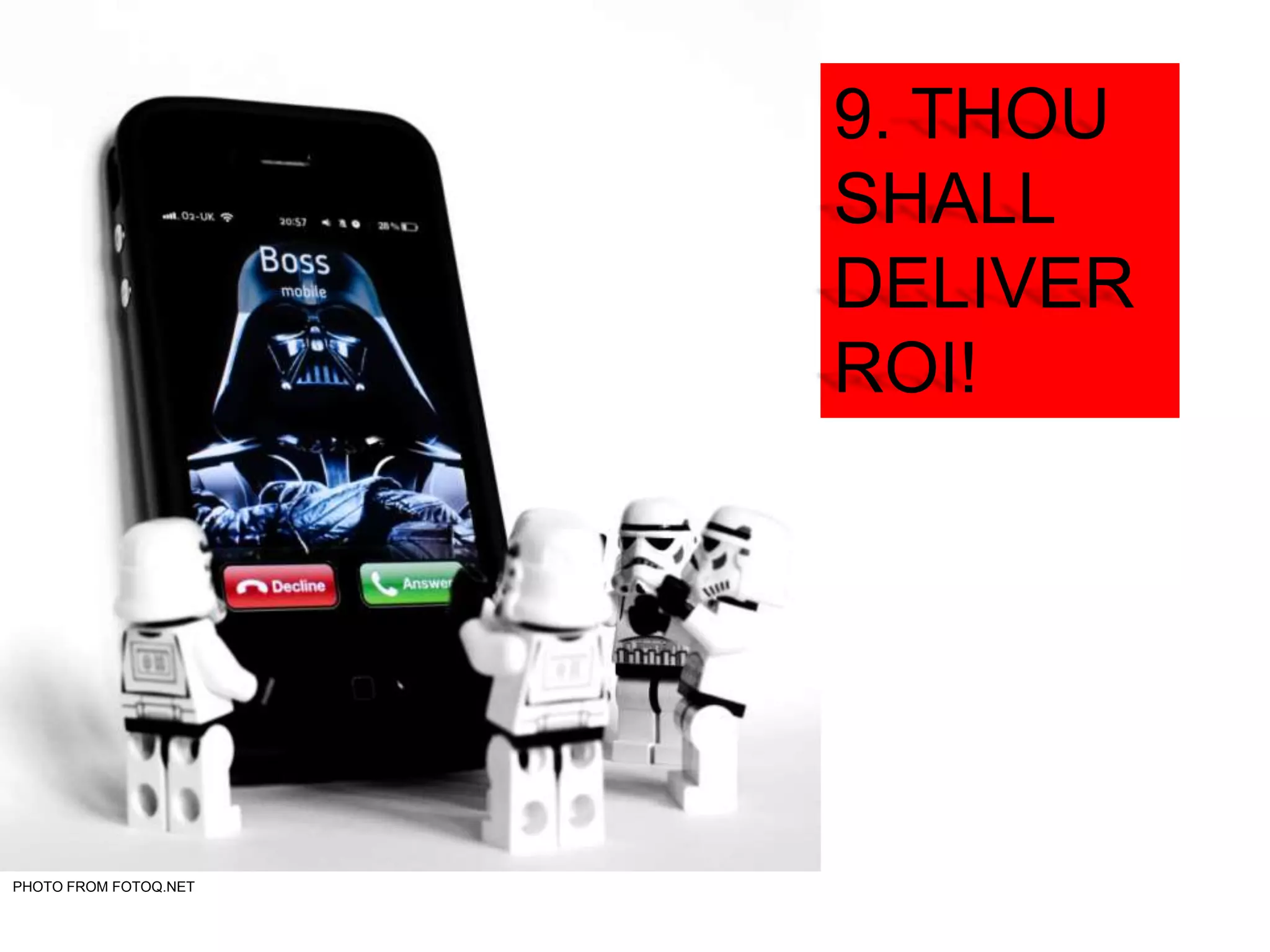 9. THOU
SHALL
DELIVER
ROI!
PHOTO FROM FOTOQ.NET
 