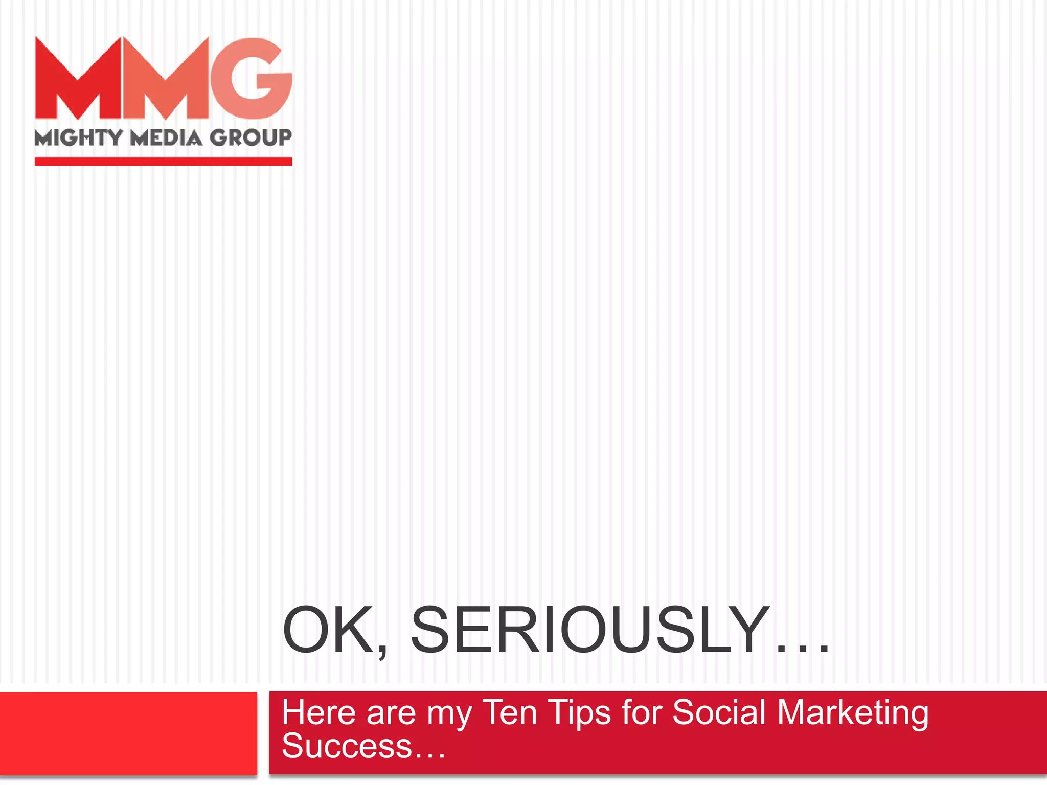 OK, SERIOUSLY…
Here are my Ten Tips for Social Marketing
Success…
 