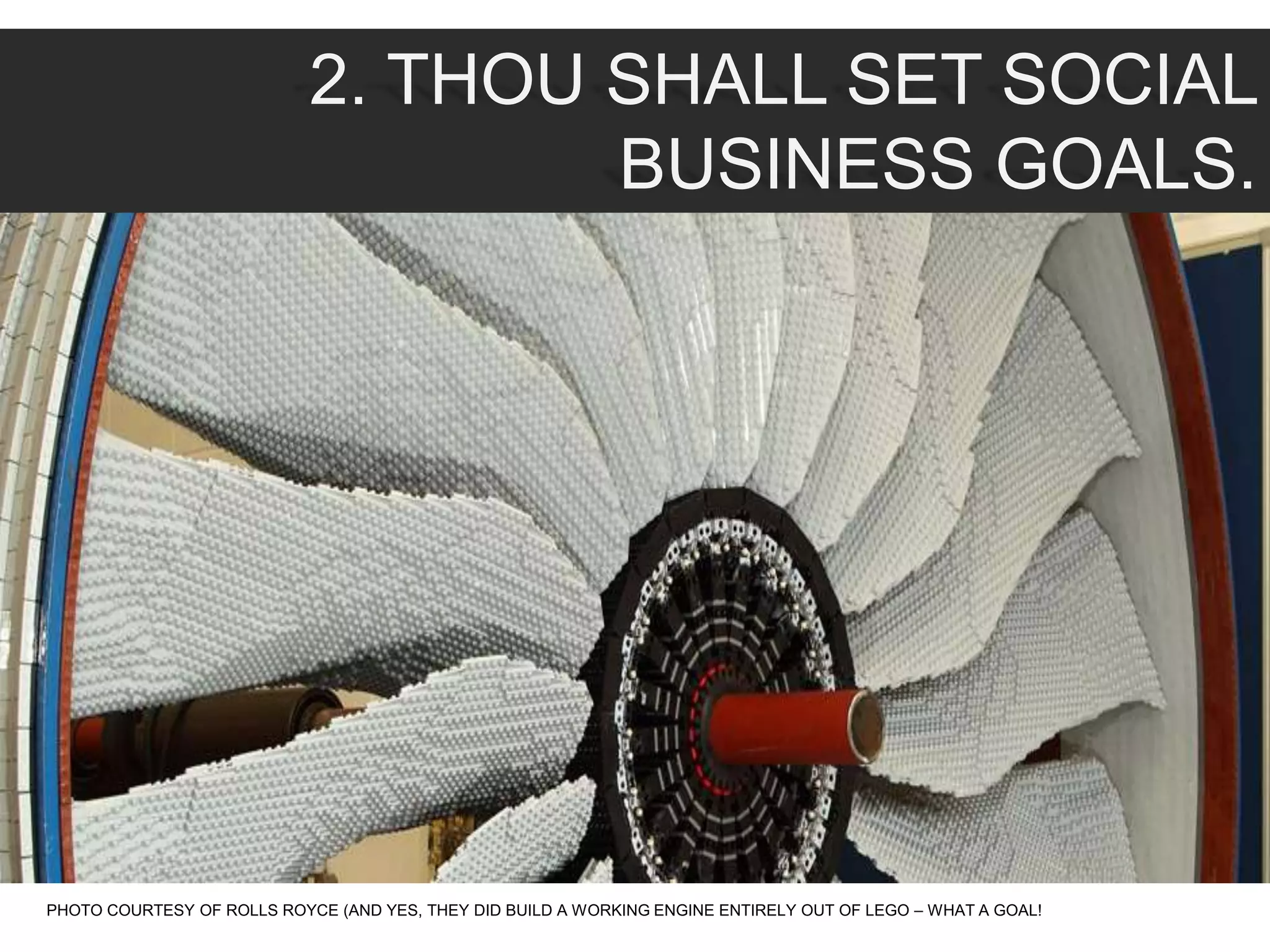 2. THOU SHALL SET SOCIAL
BUSINESS GOALS.
PHOTO COURTESY OF ROLLS ROYCE (AND YES, THEY DID BUILD A WORKING ENGINE ENTIRELY OUT OF LEGO – WHAT A GOAL!
 