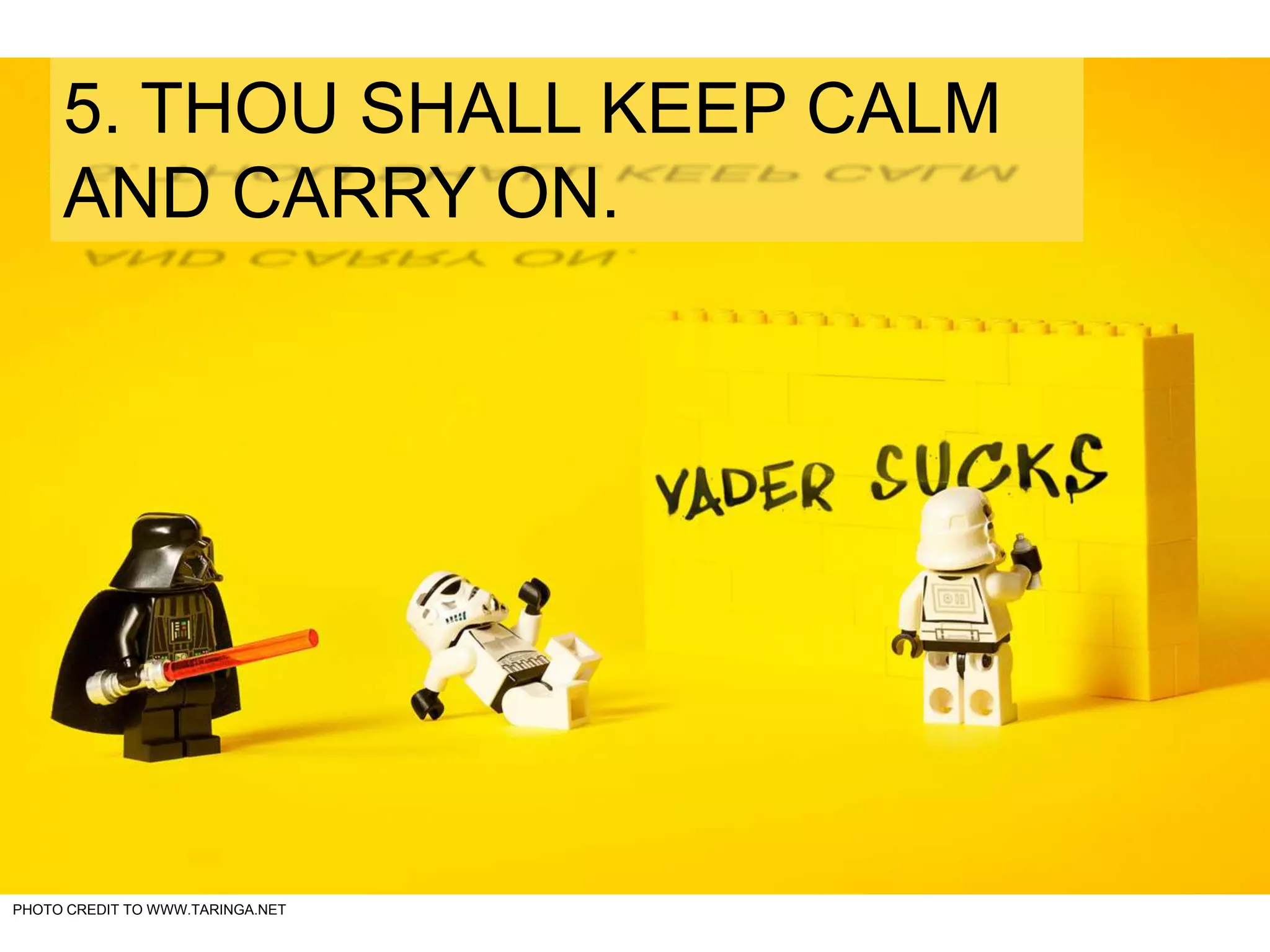 PHOTO CREDIT TO WWW.TARINGA.NET
5. THOU SHALL KEEP CALM
AND CARRY ON.
 