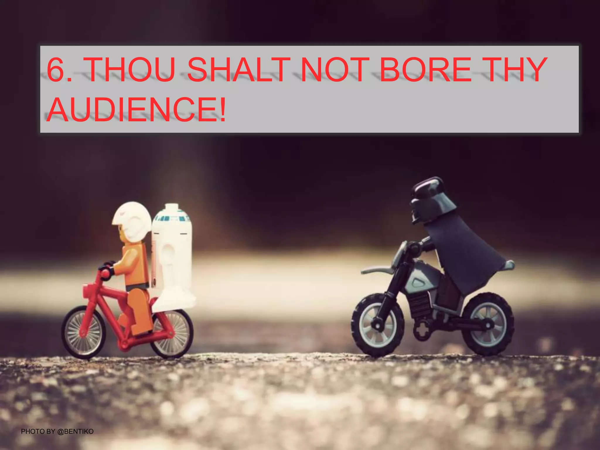 6. THOU SHALT NOT BORE THY
AUDIENCE!
PHOTO BY @BENTIKO
 