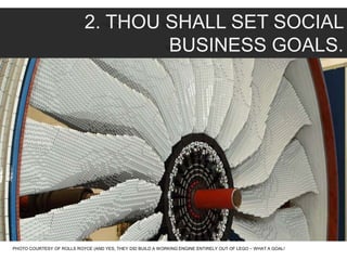 2. THOU SHALL SET SOCIAL
BUSINESS GOALS.
PHOTO COURTESY OF ROLLS ROYCE (AND YES, THEY DID BUILD A WORKING ENGINE ENTIRELY OUT OF LEGO – WHAT A GOAL!
 