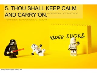 PHOTO CREDIT TO WWW.TARINGA.NET
5. THOU SHALL KEEP CALM
AND CARRY ON.
 