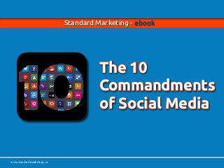 www.standardmarketing.ca
Standard Marketing - ebook - The 10 Commandments of Social Media Page 1
www.standardmarketing.ca
Standard Marketing - ebook
The 10
Commandments
of Social Media
 