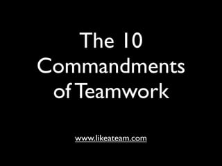 The 10
Commandments
 of Teamwork
   www.likeateam.com
 
