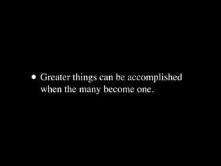  
    • Greater things can be accomplished
      when the many become one.
 