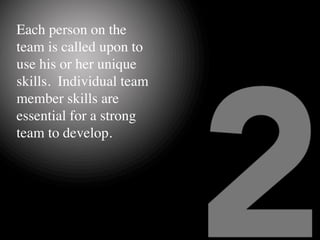 Each person on the
team is called upon to
use his or her unique
skills.  Individual team
member skills are
essential for a...