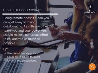 THOU SHALT COLLABORATE
Being remote doesn't mean you
can get away with not
collaborating. As with any other
team, you and ...