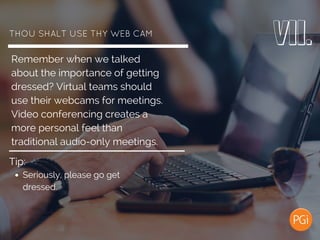 THOU SHALT USE THY WEBCAM
Remember when we talked
about the importance of getting
dressed? Virtual teams should
use their ...