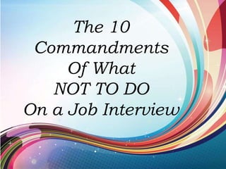 The 10
Commandments
Of What
NOT TO DO
On a Job Interview
 