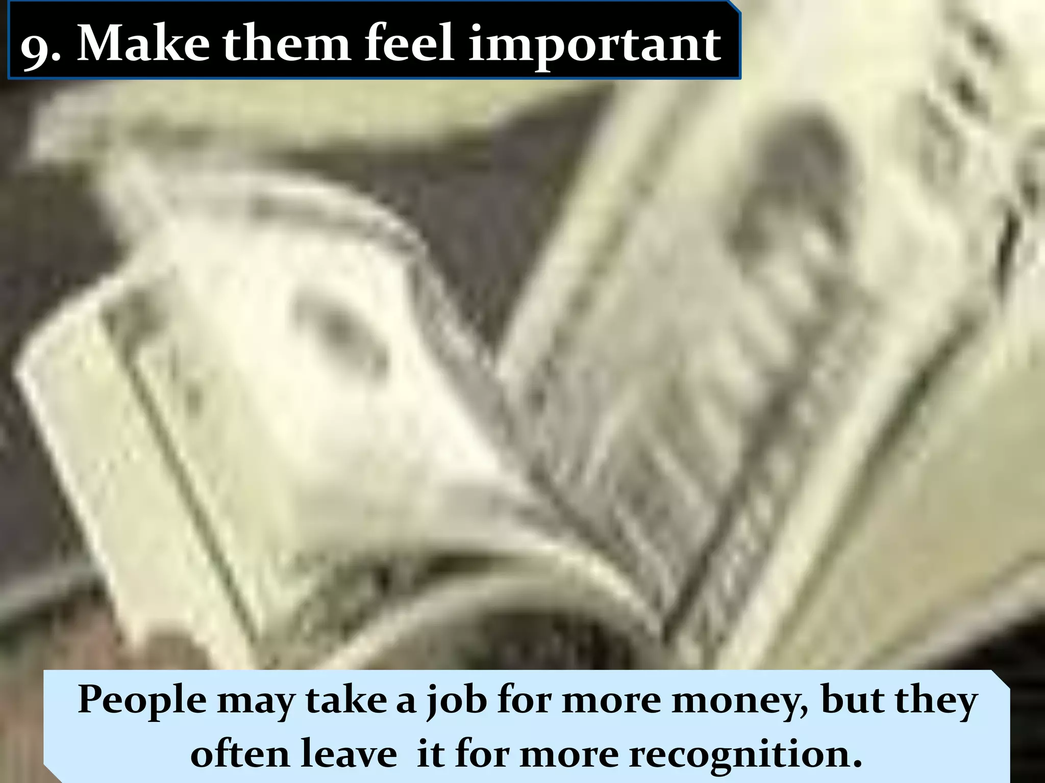 9. Make them feel important




    People may take a job for more money, but they
                 Dr. P H Waghodekar, Adviser (HR)
 12/6/2011 often leave it for more recognition.
                 IBS, MIT, Aurangabad             10
 
