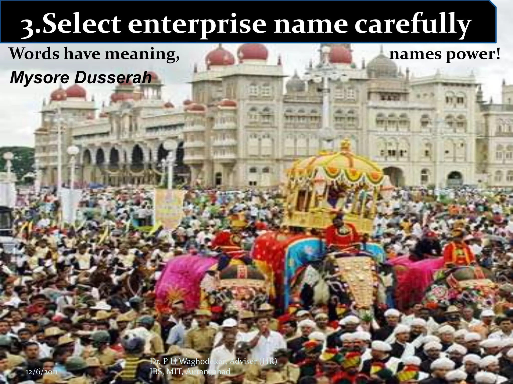3.Select enterprise name carefully
Words have meaning,                               names power!
Mysore Dusserah




               Dr. P H Waghodekar, Adviser (HR)
 12/6/2011     IBS, MIT, Aurangabad                         4
 