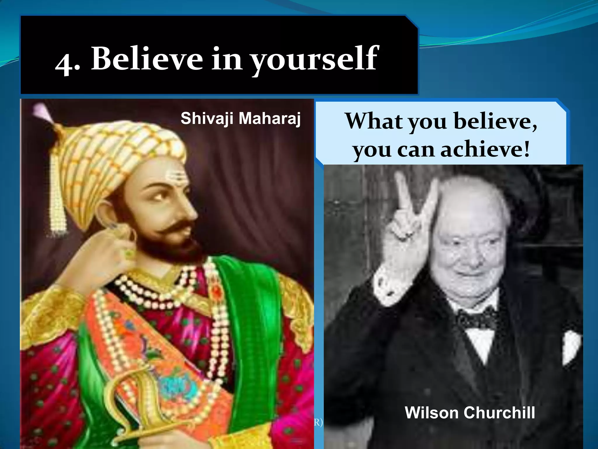 4. Believe in yourself
              Shivaji Maharaj                   What you believe,
                                                you can achieve!




             Dr. P H Waghodekar, Adviser (HR)
                                                     Wilson Churchill
12/6/2011    IBS, MIT, Aurangabad                                       5
 
