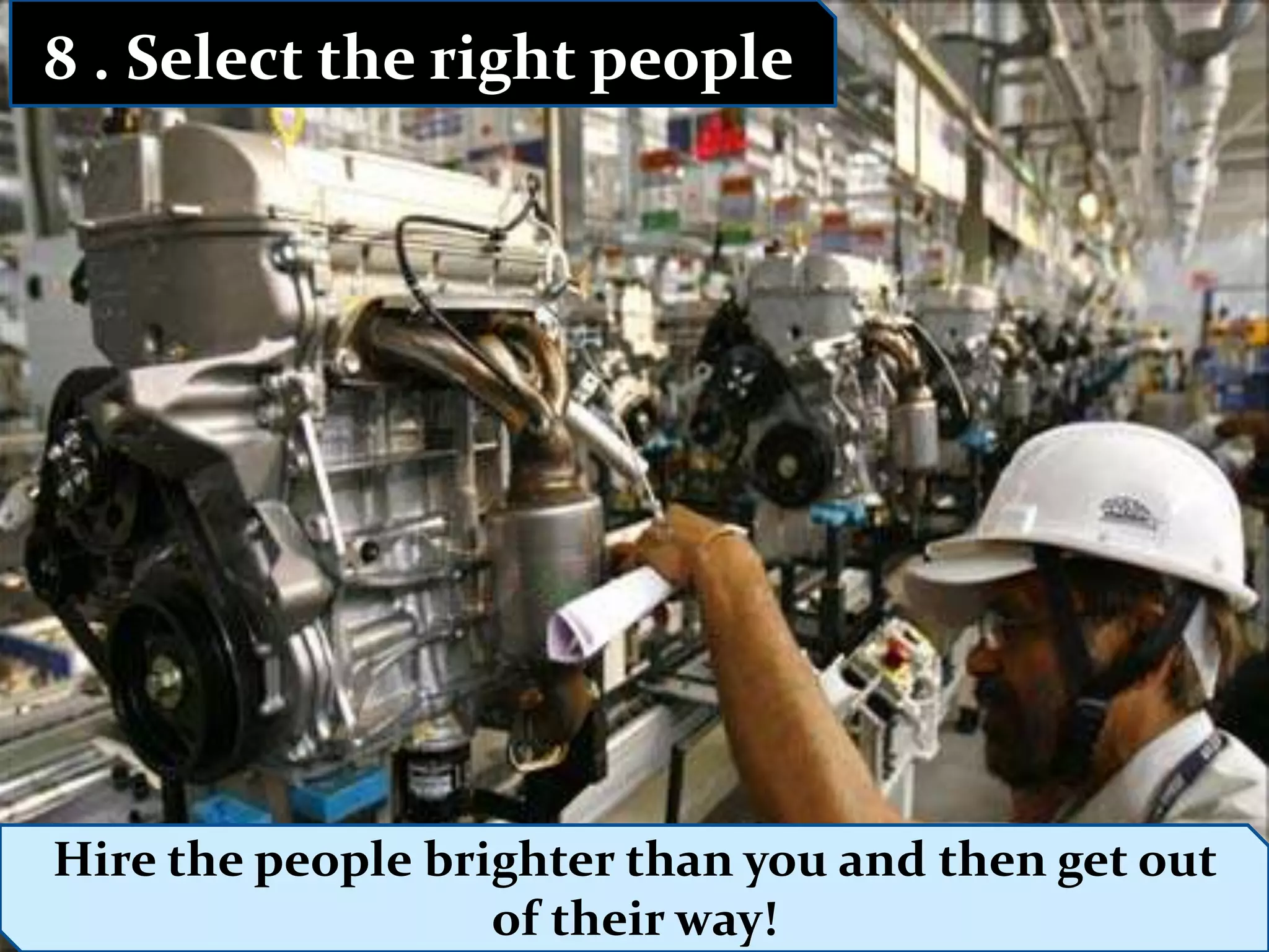8 . Select the right people




Hire the people brighter than you and then get out
             Dr. P H Waghodekar, Adviser (HR)
12/6/2011                 of their way!
             IBS, MIT, Aurangabad                9
 