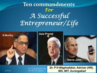 Ten commandments
                                     For
               A Successful
             Entrepreneur/Life
                             Aziz Premji
N Murthy




                                                        Steve Jobs

                                           Dr. P H Waghodekar, Adviser (HR),
               Dr. P H Waghodekar, Adviser (HR)
 12/6/2011     IBS, MIT, Aurangabad               IBS, MIT, Aurangabad    1
 