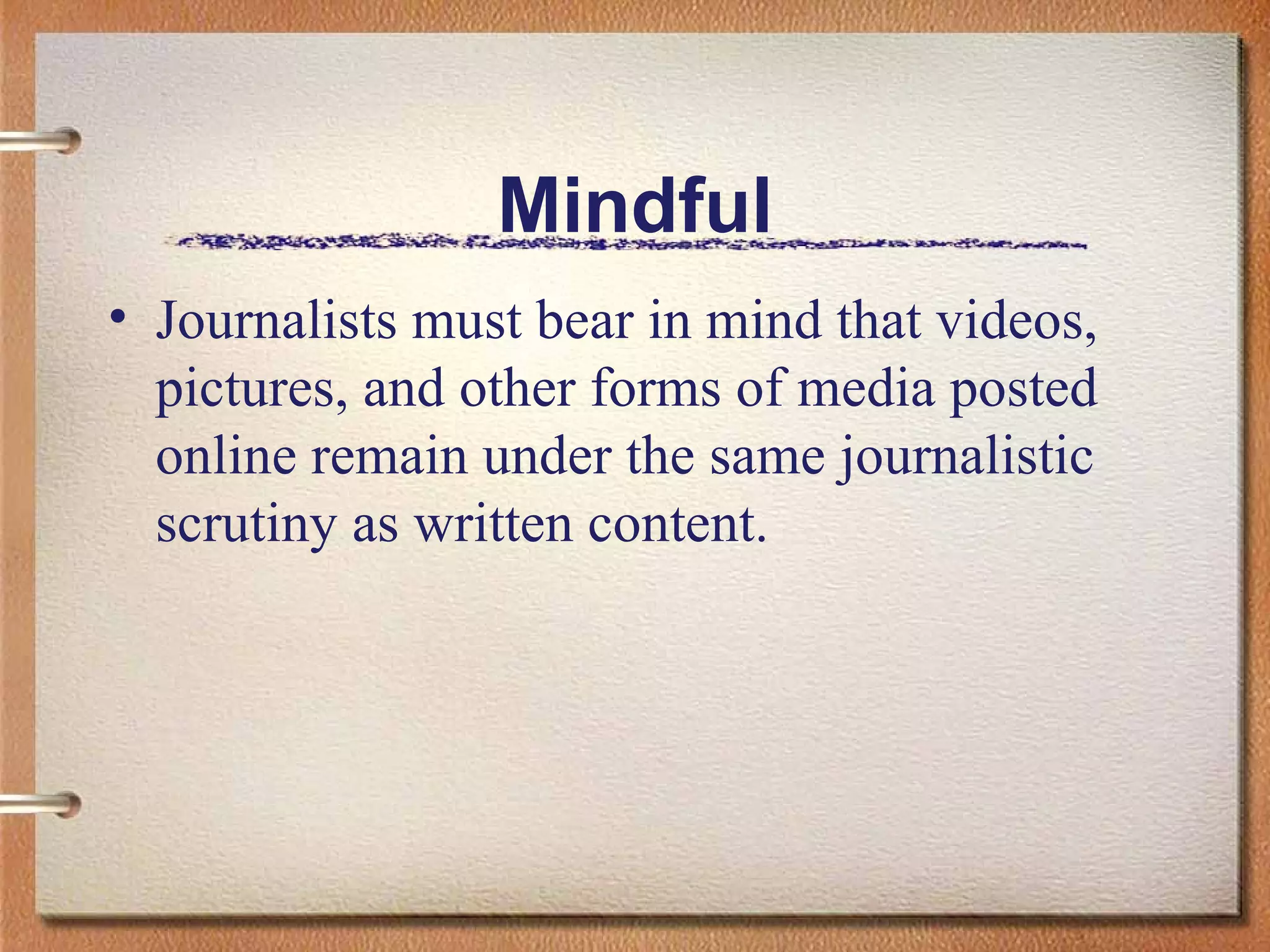 Mindful Journalists must bear in mind that videos, pictures, and other forms of media posted online remain under the same journalistic scrutiny as written content.  